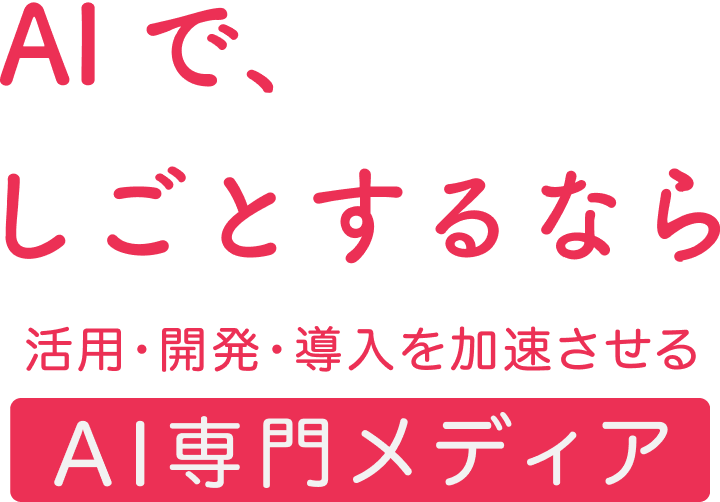 AIで、しごとするなら　活用・開発・導入を加速させる[AI専門メディア]